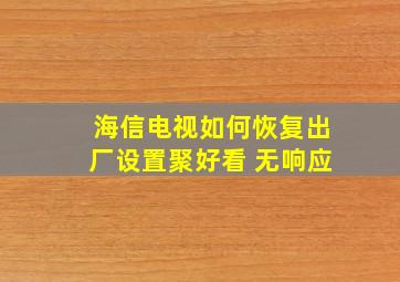 海信电视如何恢复出厂设置聚好看 无响应